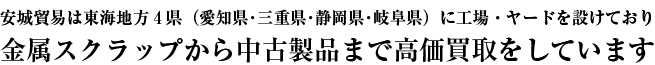 安城貿易は愛知県安城市・豊橋市・春日井市に工場およびヤードを設けており金属スクラップから中古製品まで高価買取をしています