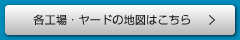 各工場・ヤードの地図はこちら